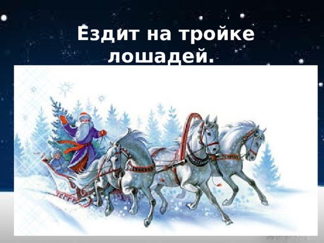  Ездит на тройке лошадей. 