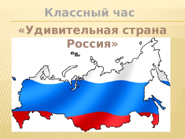 Классный час «Удивительная страна Россия» 