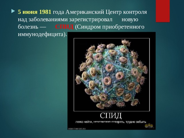 5 июня 1981 года Американский Центр контроля над заболеваниями зарегистрировал новую болезнь — СПИД  (Синдром приобретенного иммунодефицита).    