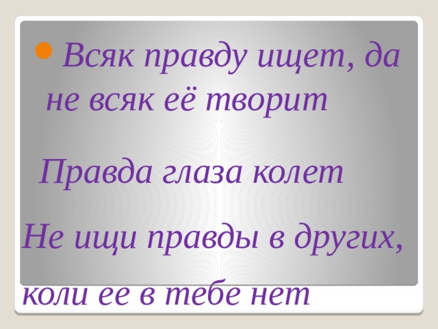 Всяк правду ищет, да не всяк её творит Правда глаза колет Не ищи правды в других, коли ее в тебе нет 