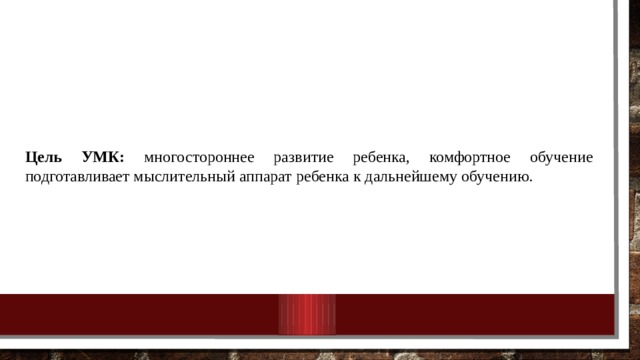 Цель УМК: многостороннее развитие ребенка, комфортное обучение подготавливает мыслительный аппарат ребенка к дальнейшему обучению. 