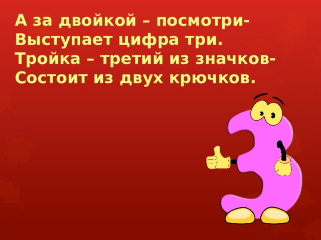 А за двойкой – посмотри-  Выступает цифра три.  Тройка – третий из значков-  Состоит из двух крючков. 