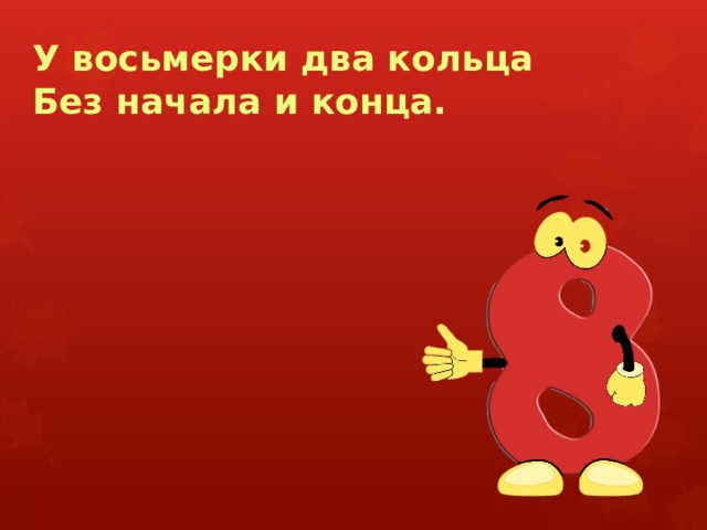 У восьмерки два кольца  Без начала и конца. 