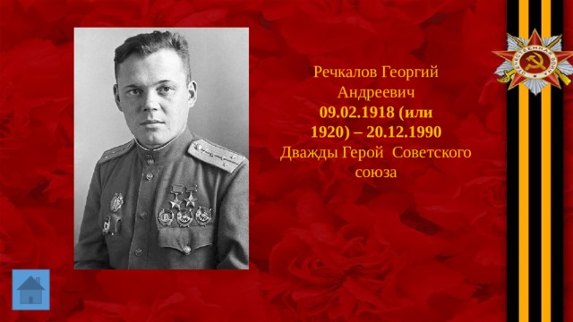 Речкалов Георгий Андреевич 09.02.1918 (или 1920) – 20.12.1990 Дважды Герой Советского союза 