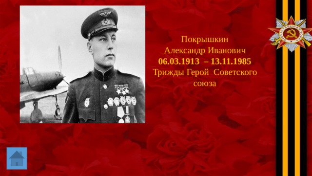 Покрышкин Александр Иванович 06.03.1913  – 13.11.1985 Трижды Герой Советского союза 