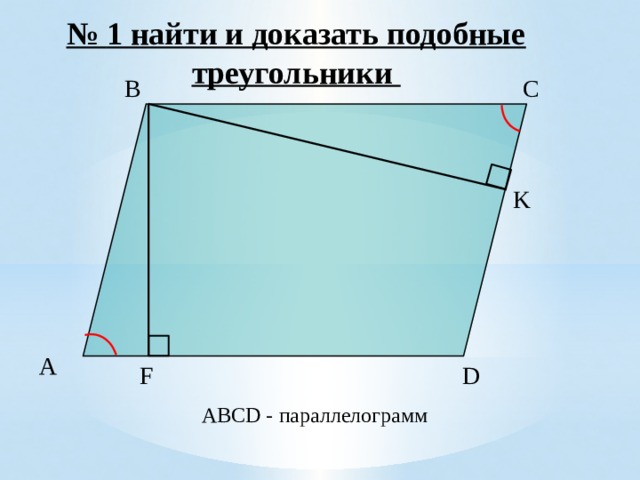 № 1 найти и доказать подобные треугольники C B K A F D ABCD - параллелограмм 