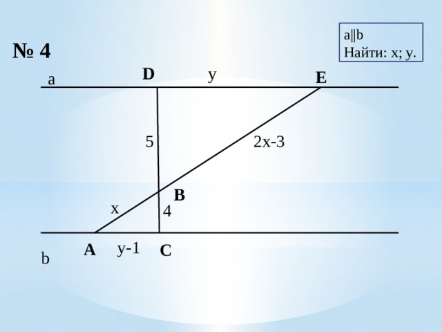 a||b Найти: x; y.  № 4 y D   E a 5 2x-3 x 4 B A y-1 C b 