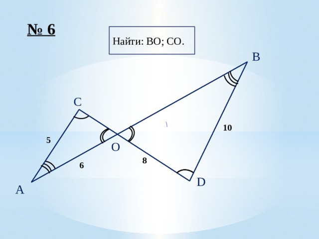 № 6 Найти: BO; CO. B C 10 5 O 8 6 D A 