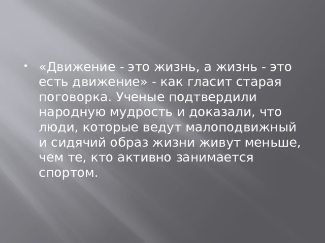 «Движение - это жизнь, а жизнь - это есть движение» - как гласит старая поговорка. Ученые подтвердили народную мудрость и доказали, что люди, которые ведут малоподвижный и сидячий образ жизни живут меньше, чем те, кто активно занимается спортом. 