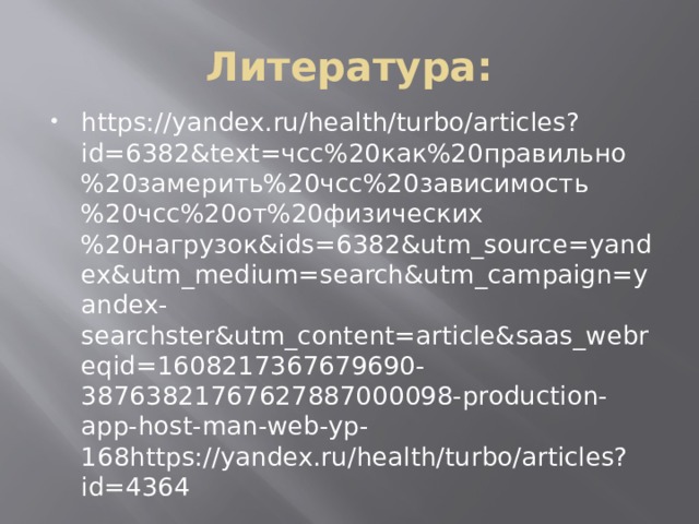 Литература: https://yandex.ru/health/turbo/articles?id=6382&text=чсс%20как%20правильно%20замерить%20чсс%20зависимость%20чсс%20от%20физических%20нагрузок&ids=6382&utm_source=yandex&utm_medium=search&utm_campaign=yandex-searchster&utm_content=article&saas_webreqid=1608217367679690-38763821767627887000098-production-app-host-man-web-yp-168https://yandex.ru/health/turbo/articles?id=4364 