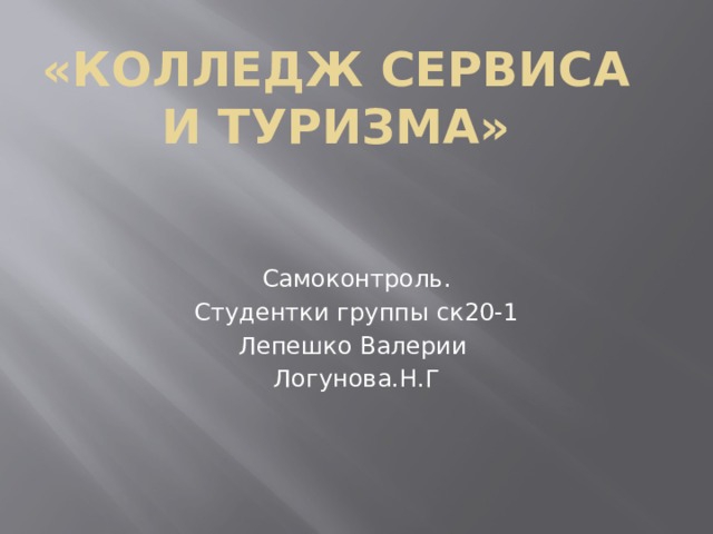 «колледж сервиса и туризма» Самоконтроль. Студентки группы ск20-1 Лепешко Валерии Логунова.Н.Г 