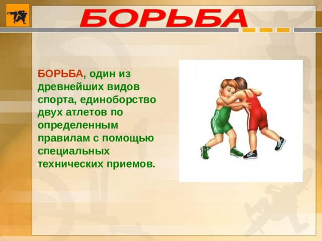 БОРЬБА , один из древнейших видов спорта, единоборство двух атлетов по определенным правилам с помощью специальных технических приемов. 