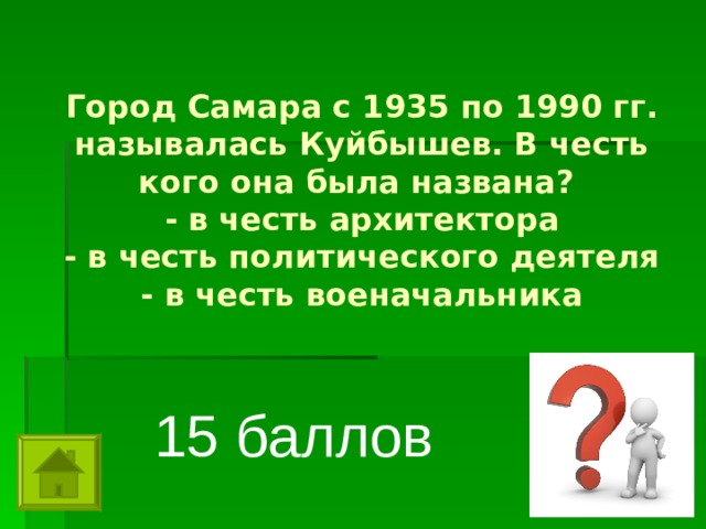 Город Самара с 1935 по 1990 гг. называлась Куйбышев. В честь кого она была названа?  - в честь архитектора  - в честь политического деятеля  - в честь военачальника   15 баллов 