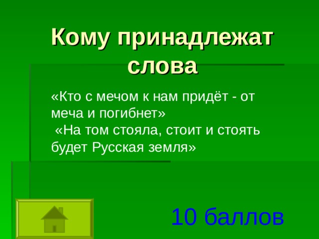 Кому принадлежат слова «Кто с мечом к нам придёт - от меча и погибнет»  «На том стояла, стоит и стоять будет Русская земля» 10 баллов 