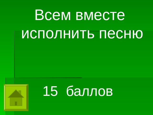 Всем вместе исполнить песню   15 баллов 