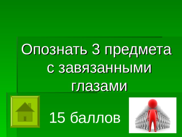 Опознать 3 предмета с завязанными глазами 15 баллов 