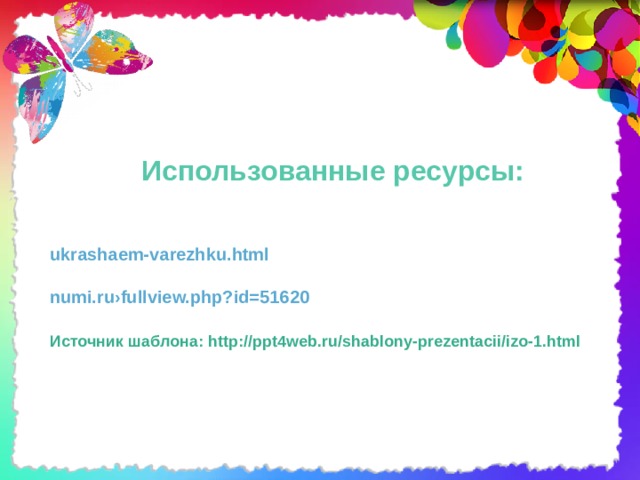 Использованные ресурсы: ukrashaem-varezhku.html  numi.ru›fullview.php?id=51620  Источник шаблона: http://ppt4web.ru/shablony-prezentacii/izo-1.html 