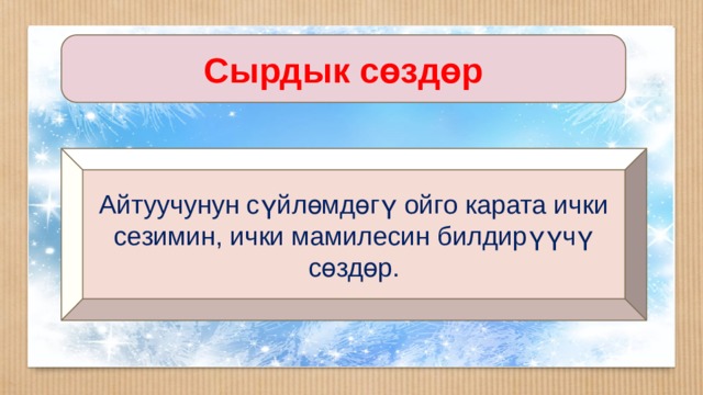 Сырдык сөздөр Айтуучунун сүйлөмдөгү ойго карата ички сезимин, ички мамилесин билдирүүчү сөздөр. 