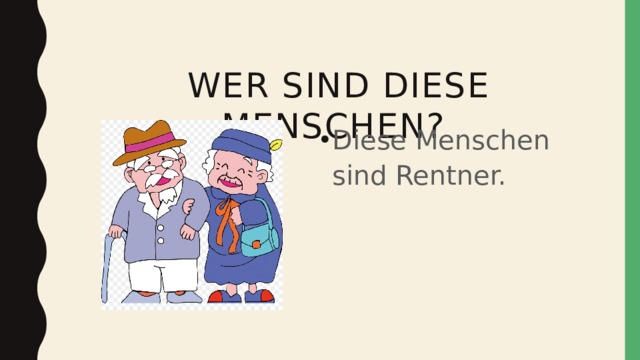  wer sind diese Menschen? Diese Menschen sind Rentner. 