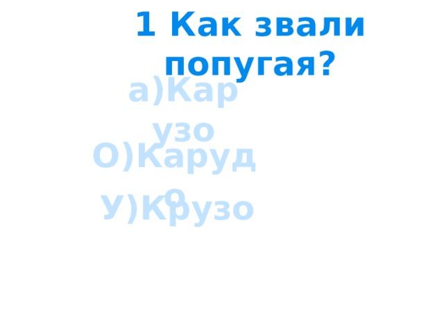 1 Как звали попугая? а)Карузо О)Карудо У)Крузо 