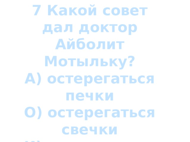 7 Какой совет дал доктор Айболит Мотыльку? А) остерегаться печки О) остерегаться свечки И) остерегаться птички 