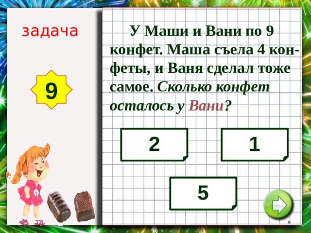 задача  У Маши и Вани по 9 конфет. Маша съела 4 кон-феты, и Ваня сделал тоже самое. Сколько конфет осталось у Вани ? 9 2 1 5 