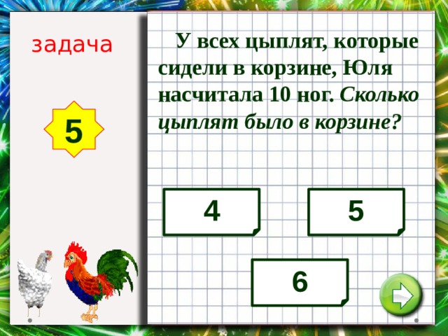  У всех цыплят, которые сидели в корзине, Юля насчитала 10 ног. Сколько цыплят было в корзине? задача 5 4 5 6 