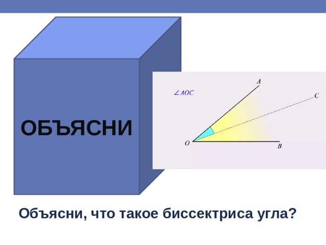 ОБЪЯСНИ Объясни, что такое биссектриса угла? 