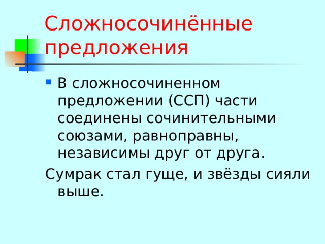 Сложносочинённые предложения В сложносочиненном предложении (ССП) части соединены сочинительными союзами, равноправны, независимы друг от друга. Сумрак стал гуще, и звёзды сияли выше. 