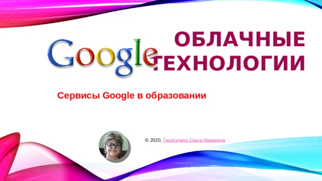 Oблачные технологии  Сервисы Google в образовании  © 2020, Гизатулина Ольга Ивановна 