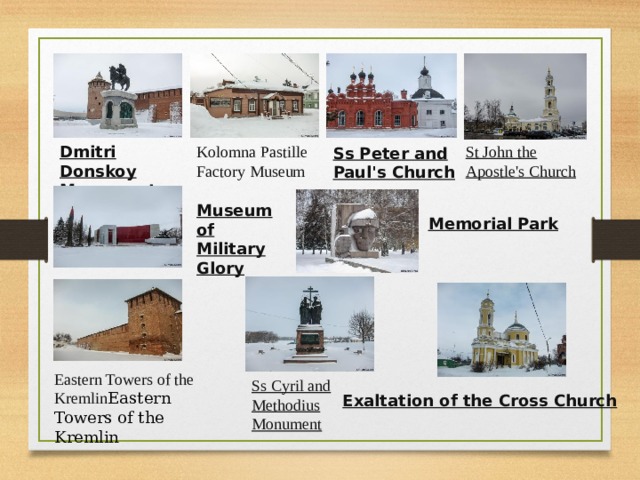 St John the Apostle's Church Dmitri Donskoy Monument Kolomna Pastille Factory Museum Ss Peter and Paul's Church Museum of Military Glory Memorial Park Eastern Towers of the Kremlin Eastern Towers of the Kremlin Ss Cyril and Methodius Monument Exaltation of the Cross Church 