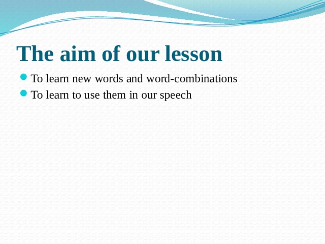The aim of our lesson To learn new words and word-combinations To learn to use them in our speech 
