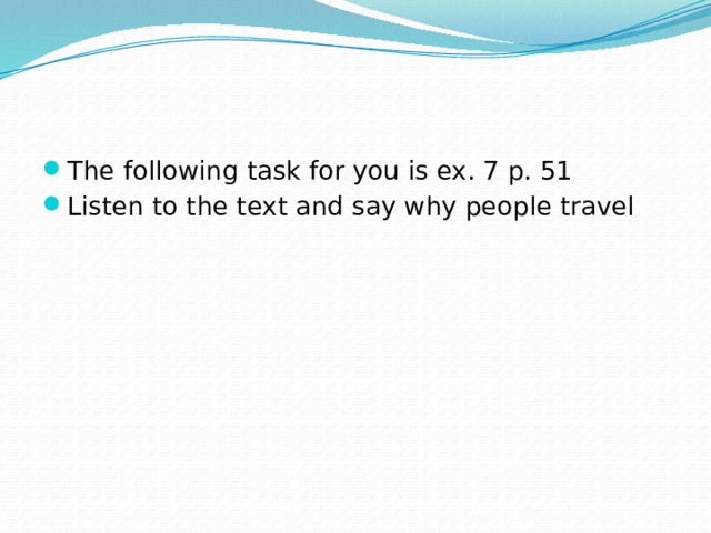 The following task for you is ex. 7 p. 51 Listen to the text and say why people travel 