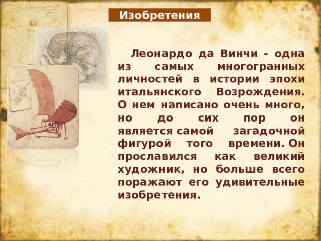 Изобретения Леонардо да Винчи - одна из самых многогранных личностей в истории эпохи итальянского Возрождения. О нем написано очень много, но до сих пор он является самой загадочной фигурой того времени. Он прославился как великий художник, но больше всего поражают его удивительные изобретения. 