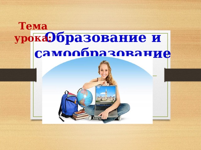 Тема урока: Образование и самообразование 