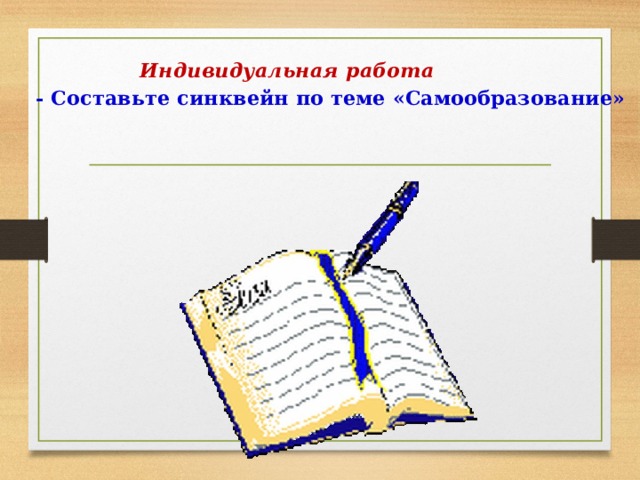  Индивидуальная работа  - Составьте синквейн по теме «Самообразование»   