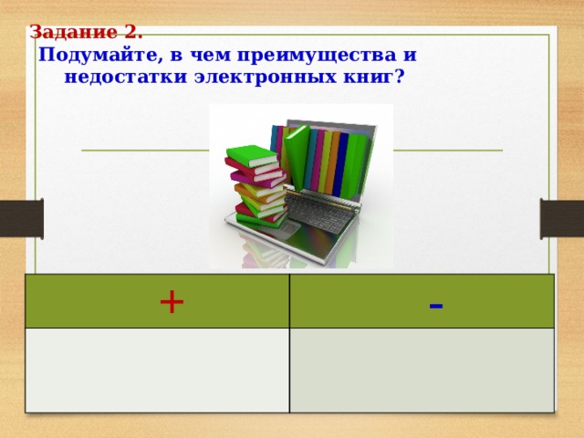 Задание 2.   Подумайте, в чем преимущества и  недостатки электронных книг? +   -             