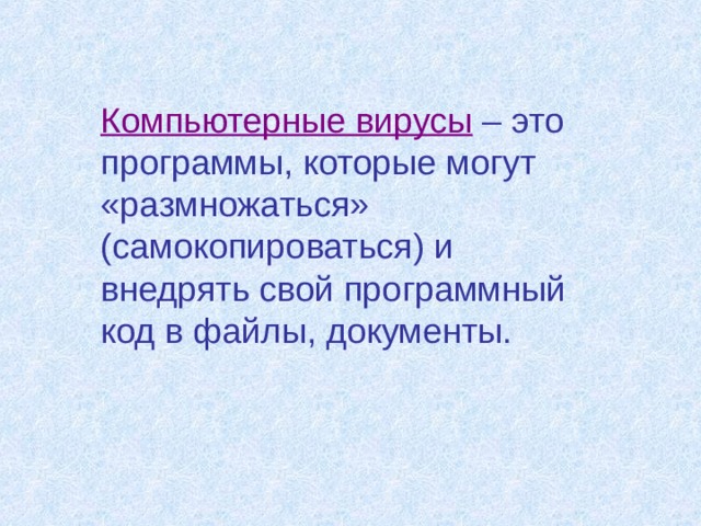 Компьютерные вирусы – это программы, которые могут «размножаться» (самокопироваться) и внедрять свой программный код в файлы, документы. 