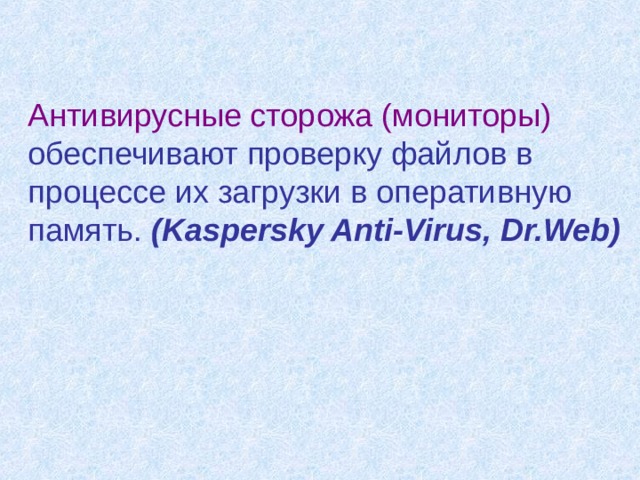 Антивирусные сторожа (мониторы) обеспечивают проверку файлов в процессе их загрузки в оперативную память. ( Kaspersky Anti-Virus, Dr.Web ) 