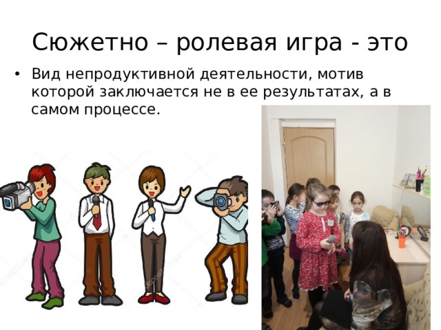 Сюжетно – ролевая игра - это Вид непродуктивной деятельности, мотив которой заключается не в ее результатах, а в самом процессе. 