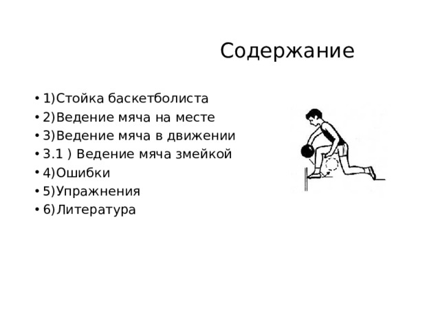  Содержание 1)Стойка баскетболиста 2)Ведение мяча на месте 3)Ведение мяча в движении 3 .1 ) Ведение мяча змейкой 4)Ошибки 5)Упражнения 6)Литература  