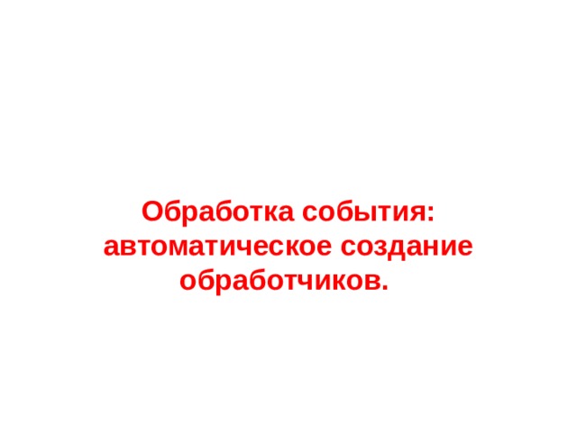 Обработка события: автоматическое создание обработчиков. 
