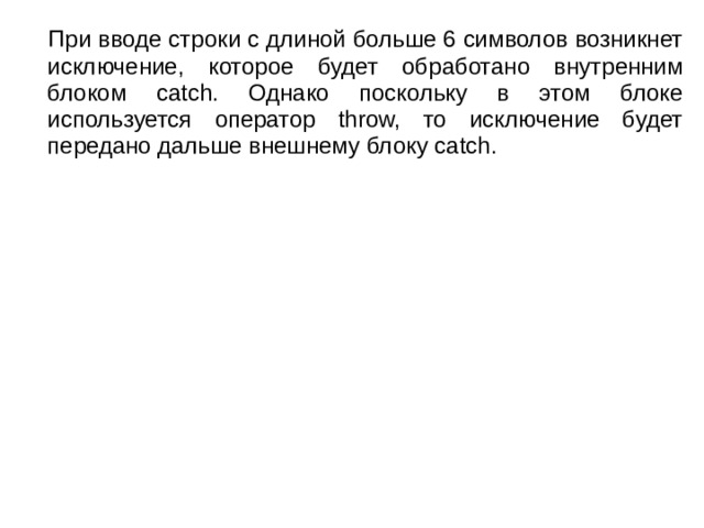  При вводе строки с длиной больше 6 символов возникнет исключение, которое будет обработано внутренним блоком catch. Однако поскольку в этом блоке используется оператор throw, то исключение будет передано дальше внешнему блоку catch. 
