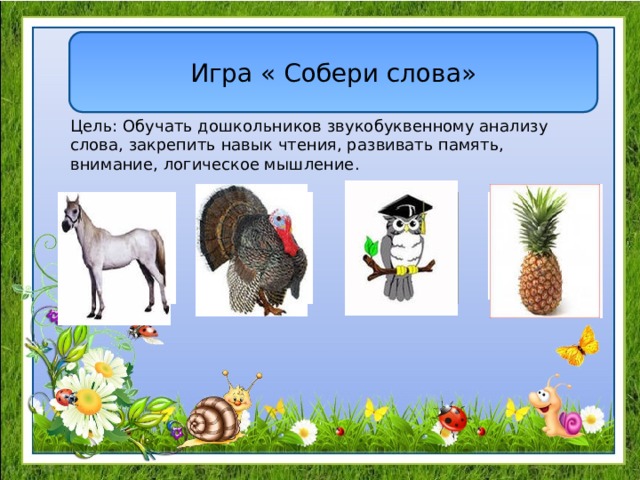 Игра « Собери слова» Цель: Обучать дошкольников звукобуквенному анализу слова, закрепить навык чтения, развивать память, внимание, логическое мышление.  
