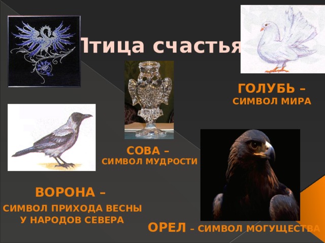Птица счастья Голубь – символ мира Сова – символ мудрости Ворона –  символ прихода весны  у народов Севера Орел – символ могущества 