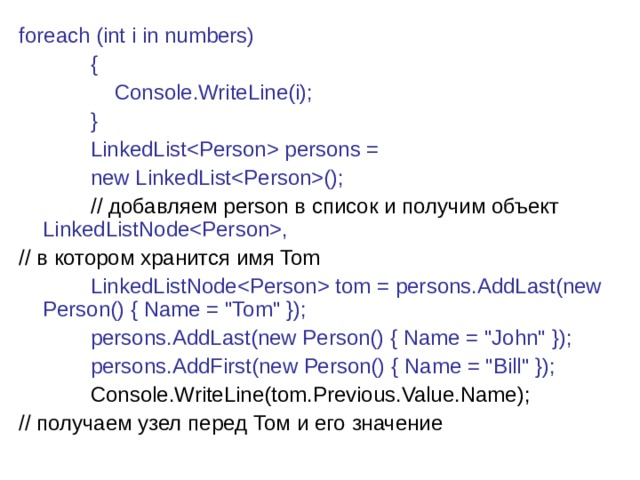 foreach (int i in numbers)              {                  Console.WriteLine(i);              }              LinkedList persons =  new LinkedList();               // добавляем person в список и получим объект LinkedListNode, // в котором хранится имя Tom              LinkedListNode tom = persons.AddLast(new Person() { Name = 