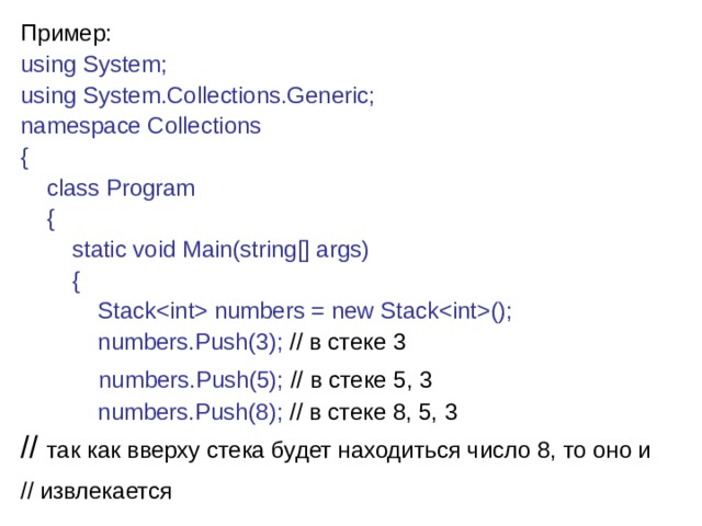 Пример: using System; using System.Collections.Generic;  namespace Collections {      class Program      {          static void Main(string[] args)          {              Stack numbers = new Stack();              numbers.Push(3); // в  стеке 3           numbers.Push(5); // в  стеке 5, 3             numbers.Push(8); // в стеке 8, 5, 3 // так как вверху стека будет находиться число 8, то оно и // извлекается  