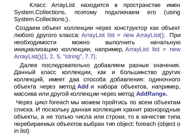  Класс ArrayList находится в пространстве имен System.Collections, поэтому подключаем его (using System.Collections;).  Создаем объект коллекции через конструктор как объект любого другого класса:  ArrayList list = new ArrayList();. При необходимости можно выполнить начальную инициализацию коллекции, например,  ArrayList list = new ArrayList(){1, 2, 5, 