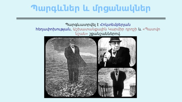 Պարգևներ և մրցանակներ   Պարգևատրվել  է   Հոկտեմբերյան  հեղափոխության ,  Աշխատանքային  Կարմիր  դրոշի   և   « Պատվո  նշան »   շքանշաններով ։ 