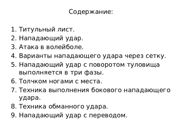 Содержание: Титульный лист. Нападающий удар. Атака в волейболе. Варианты нападающего удара через сетку. Нападающий удар с поворотом туловища выполняется в три фазы. Толчком ногами с места. Техника выполнения бокового нападающего удара. Техника обманного удара. Нападающий удар с переводом. 